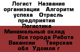 Логист › Название организации ­ Алгоритм успеха › Отрасль предприятия ­ Логистика › Минимальный оклад ­ 40 000 - Все города Работа » Вакансии   . Тверская обл.,Удомля г.